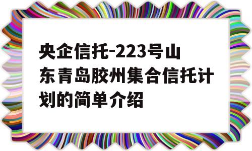 央企信托-223号山东青岛胶州集合信托计划的简单介绍