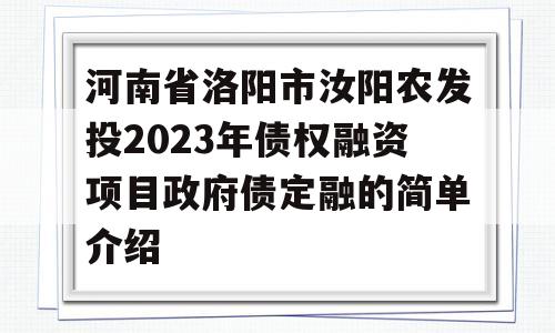 河南省洛阳市汝阳农发投2023年债权融资项目政府债定融的简单介绍