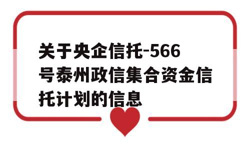 关于央企信托-566号泰州政信集合资金信托计划的信息