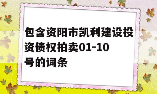 包含资阳市凯利建设投资债权拍卖01-10号的词条