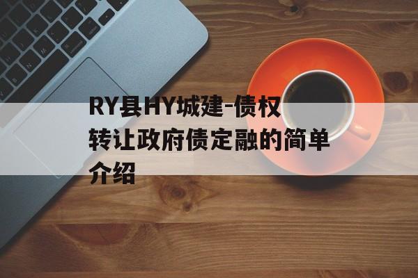 RY县HY城建-债权转让政府债定融的简单介绍