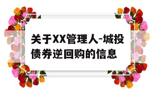 关于XX管理人-城投债券逆回购的信息