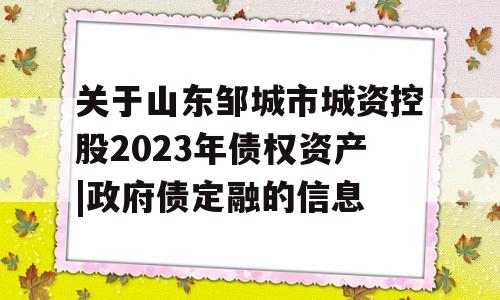 关于山东邹城市城资控股2023年债权资产|政府债定融的信息