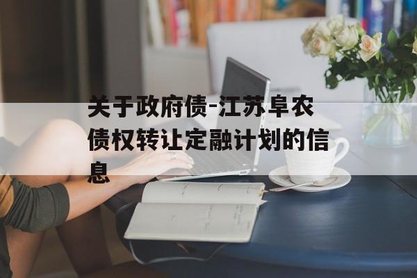 关于政府债-江苏阜农债权转让定融计划的信息