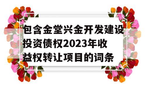 包含金堂兴金开发建设投资债权2023年收益权转让项目的词条