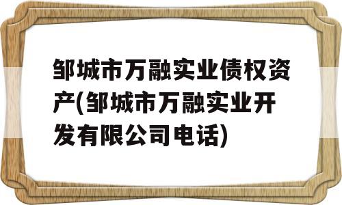 邹城市万融实业债权资产(邹城市万融实业开发有限公司电话)