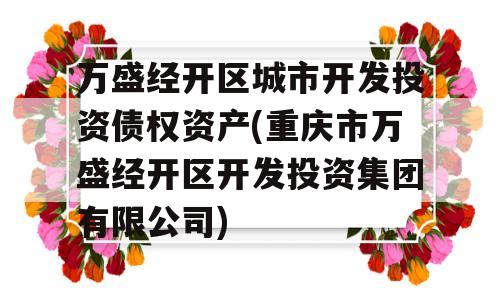 万盛经开区城市开发投资债权资产(重庆市万盛经开区开发投资集团有限公司)