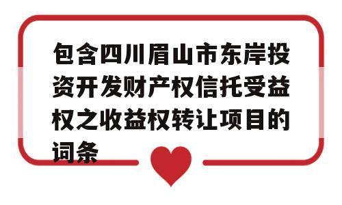 包含四川眉山市东岸投资开发财产权信托受益权之收益权转让项目的词条