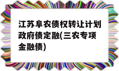 江苏阜农债权转让计划政府债定融(三农专项金融债)