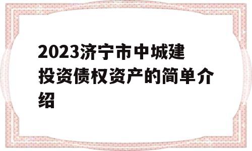 2023济宁市中城建投资债权资产的简单介绍