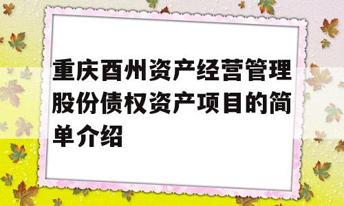 重庆酉州资产经营管理股份债权资产项目的简单介绍