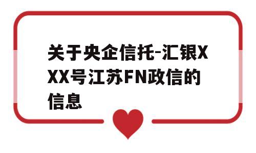 关于央企信托-汇银XXX号江苏FN政信的信息