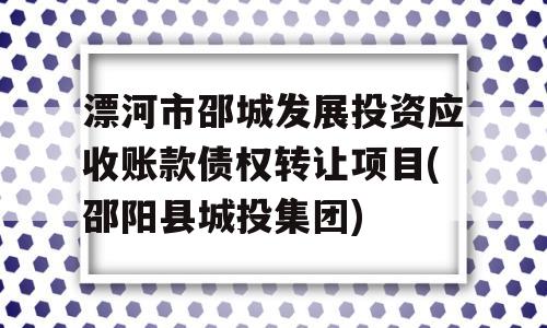 漂河市邵城发展投资应收账款债权转让项目(邵阳县城投集团)