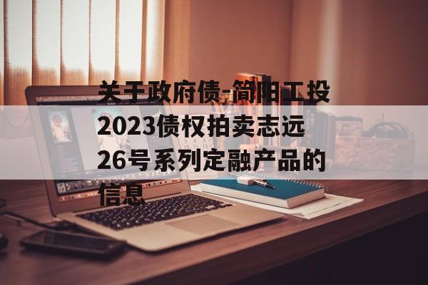 关于政府债-简阳工投2023债权拍卖志远26号系列定融产品的信息