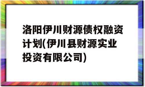 洛阳伊川财源债权融资计划(伊川县财源实业投资有限公司)