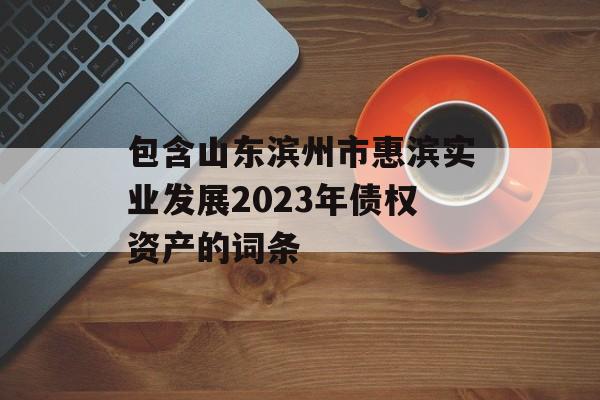 包含山东滨州市惠滨实业发展2023年债权资产的词条