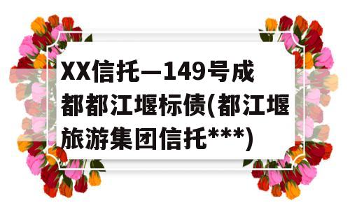 XX信托—149号成都都江堰标债(都江堰旅游集团信托***)