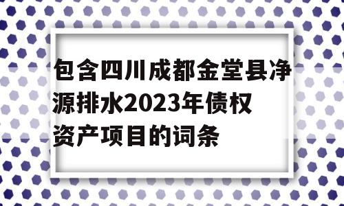 包含四川成都金堂县净源排水2023年债权资产项目的词条