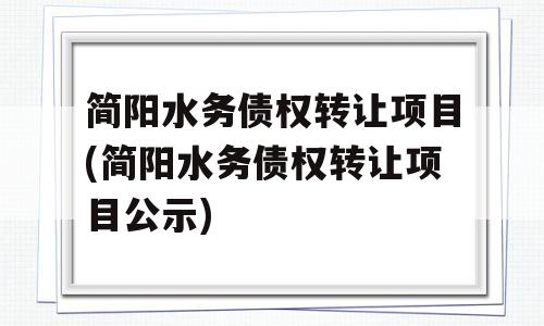 简阳水务债权转让项目(简阳水务债权转让项目公示)