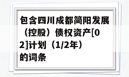 包含四川成都简阳发展（控股）债权资产[02]计划（1/2年）的词条