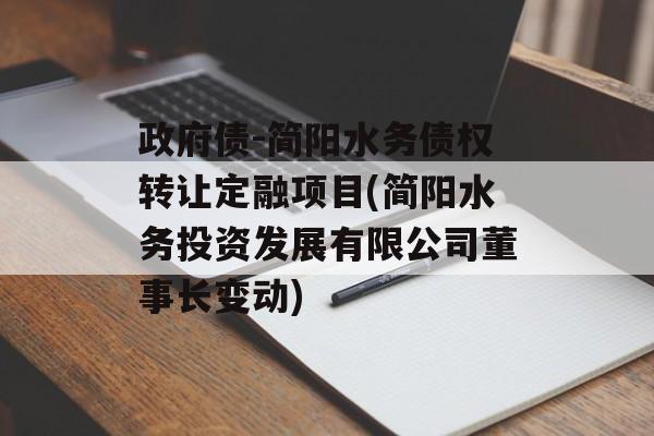 政府债-简阳水务债权转让定融项目(简阳水务投资发展有限公司董事长变动)