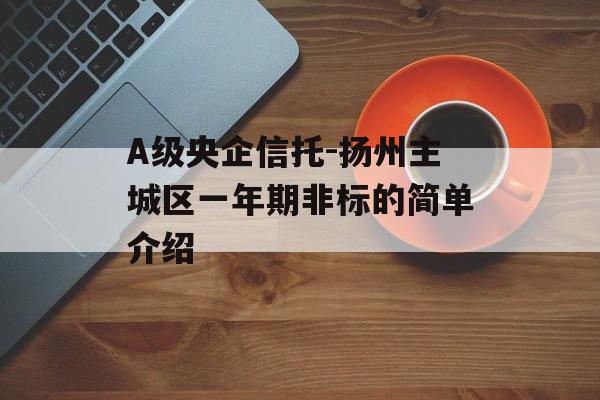 A级央企信托-扬州主城区一年期非标的简单介绍