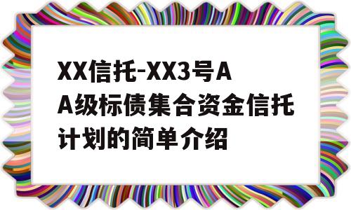 XX信托-XX3号AA级标债集合资金信托计划的简单介绍