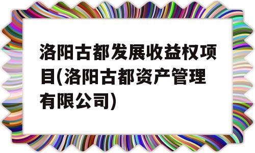 洛阳古都发展收益权项目(洛阳古都资产管理有限公司)