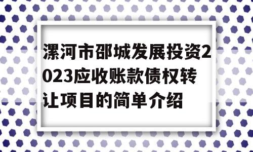 漯河市邵城发展投资2023应收账款债权转让项目的简单介绍