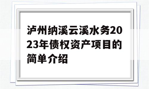 泸州纳溪云溪水务2023年债权资产项目的简单介绍