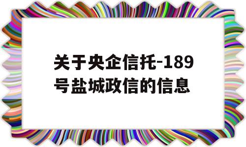 关于央企信托-189号盐城政信的信息