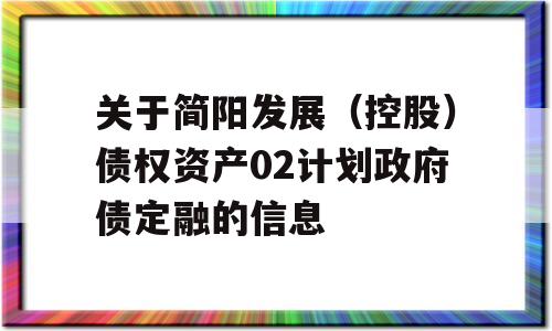 关于简阳发展（控股）债权资产02计划政府债定融的信息