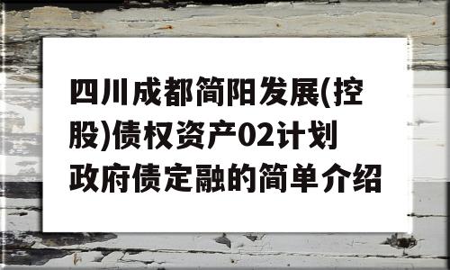 四川成都简阳发展(控股)债权资产02计划政府债定融的简单介绍