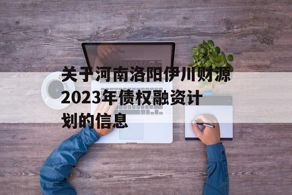 关于河南洛阳伊川财源2023年债权融资计划的信息