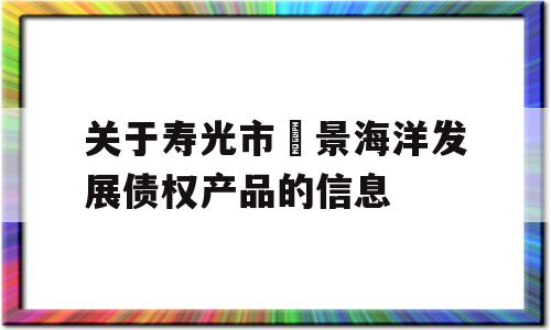 关于寿光市昇景海洋发展债权产品的信息