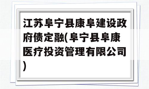 江苏阜宁县康阜建设政府债定融(阜宁县阜康医疗投资管理有限公司)