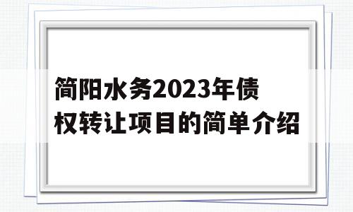 简阳水务2023年债权转让项目的简单介绍