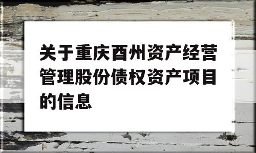 关于重庆酉州资产经营管理股份债权资产项目的信息