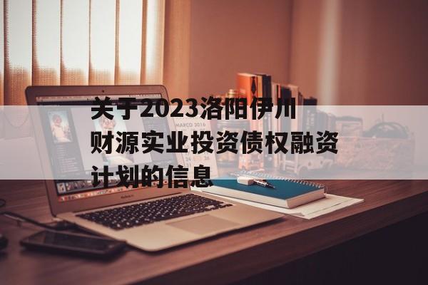 关于2023洛阳伊川财源实业投资债权融资计划的信息