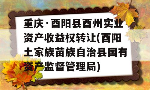 重庆·酉阳县酉州实业资产收益权转让(酉阳土家族苗族自治县国有资产监督管理局)