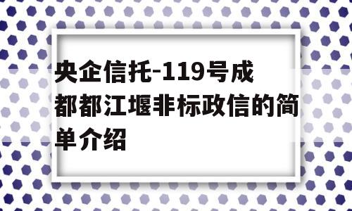 央企信托-119号成都都江堰非标政信的简单介绍