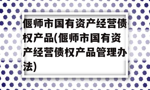 偃师市国有资产经营债权产品(偃师市国有资产经营债权产品管理办法)