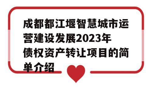 成都都江堰智慧城市运营建设发展2023年债权资产转让项目的简单介绍