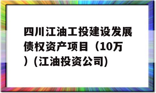 四川江油工投建设发展债权资产项目（10万）(江油投资公司)