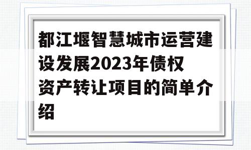 都江堰智慧城市运营建设发展2023年债权资产转让项目的简单介绍