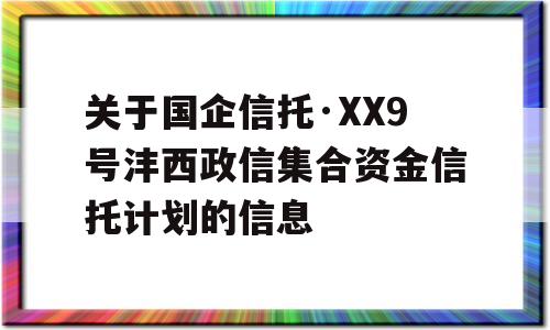 关于国企信托·XX9号沣西政信集合资金信托计划的信息