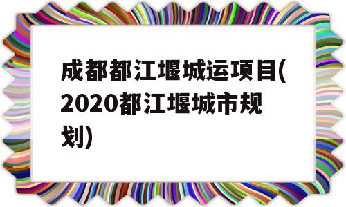 成都都江堰城运项目(2020都江堰城市规划)