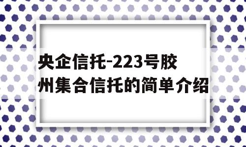 央企信托-223号胶州集合信托的简单介绍