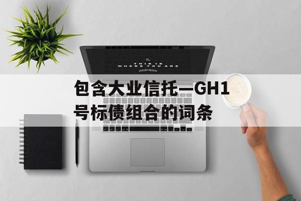 包含大业信托—GH1号标债组合的词条