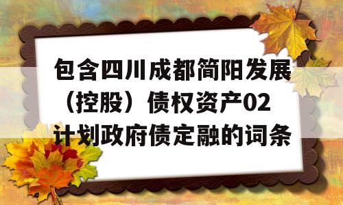 包含四川成都简阳发展（控股）债权资产02计划政府债定融的词条